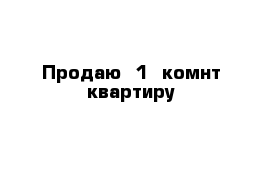 Продаю  1- комнт квартиру